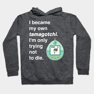 I became my own tamagotchi. I'm only trying not to die. Hoodie